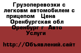 Грузоперевозки с легковм автомобилем с прицепом › Цена ­ 400 - Оренбургская обл., Оренбург г. Авто » Услуги   